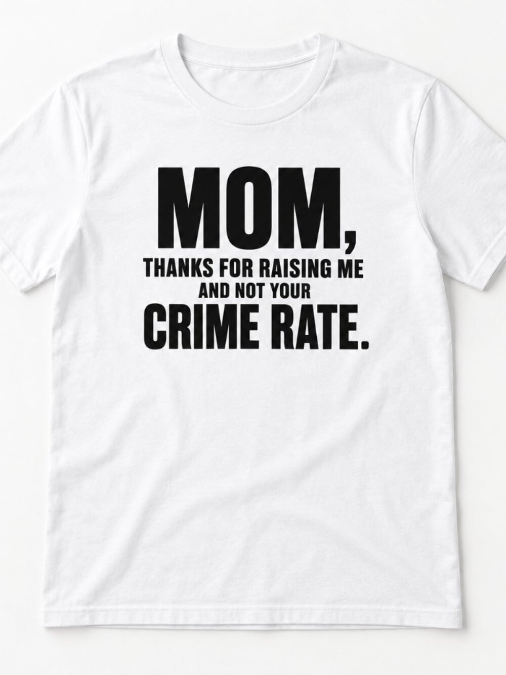 MOM, THANKS FOR RAISING ME AND NOT YOUR CRIME RATE funny shirt
